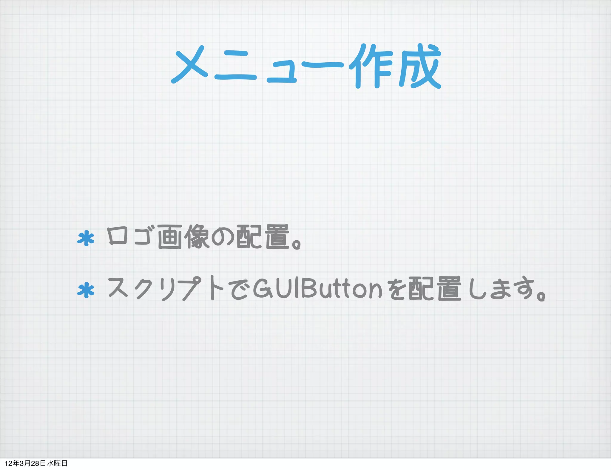 メニュー作成


              ロゴ画像の配置。
              スクリプトでGUIButtonを配置します。




12年3月28日水曜日
 