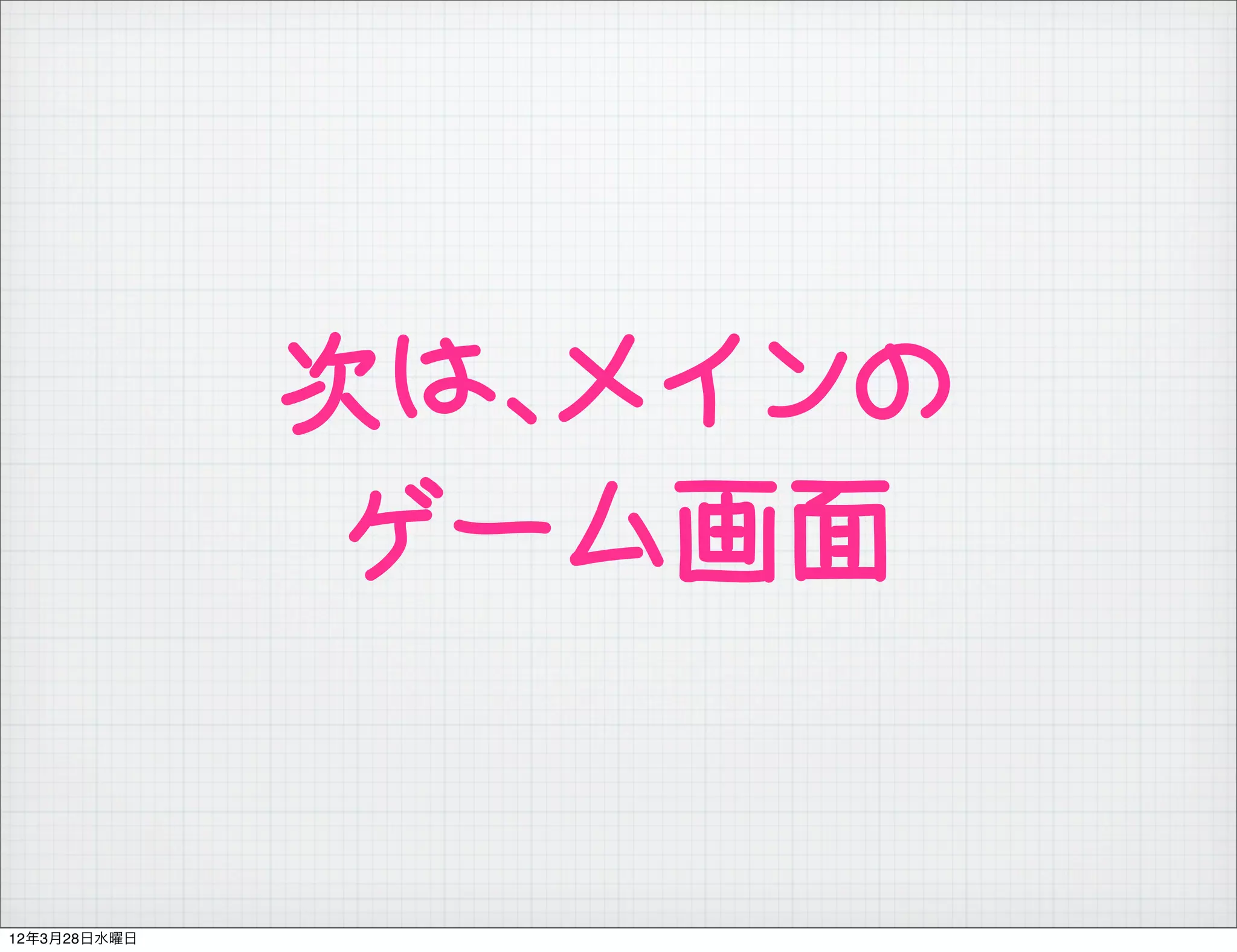 次は、メインの
               ゲーム画面


12年3月28日水曜日
 