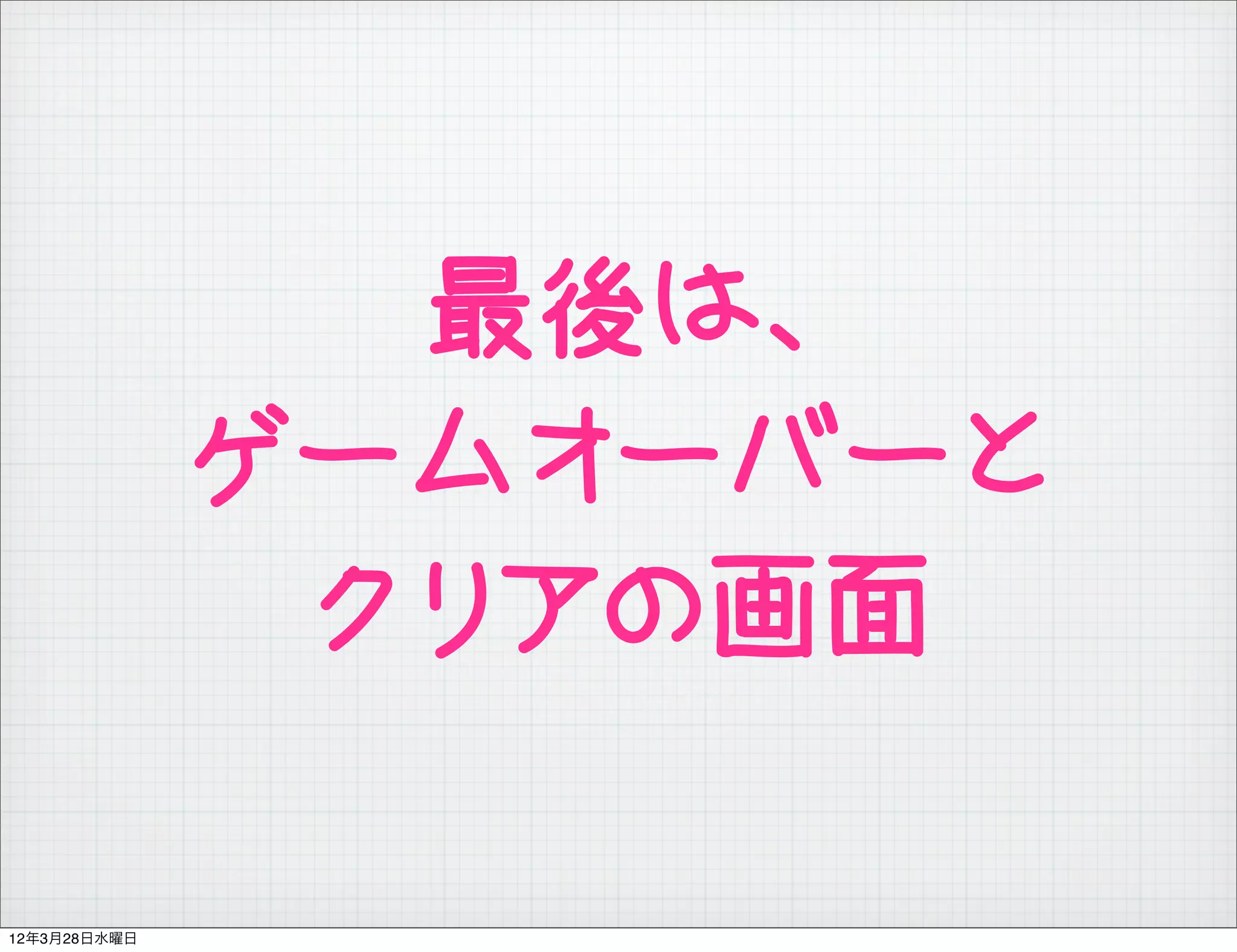 最後は、
              ゲームオーバーと
               クリアの画面

12年3月28日水曜日
 