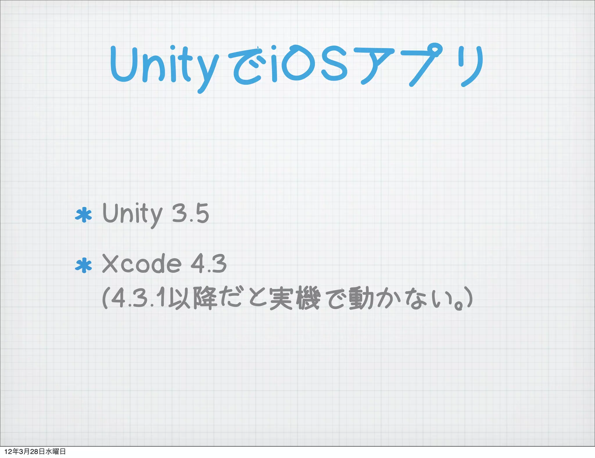 UnityでiOSアプリ

              Unity 3.5
              Xcode 4.3
              (4.3.1以降だと実機で動かない。)




12年3月28日水曜日
 