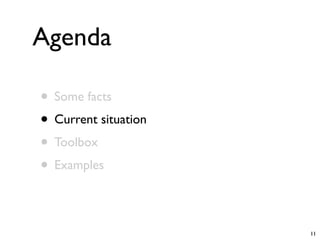 Agenda

• Some facts
• Current situation
• Toolbox
• Examples

                      11
 