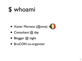 $ whoami

• Xavier Mertens (@xme)
• Consultant @ day
• Blogger @ night
• BruCON co-organizer

                          2
 