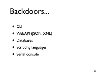 Backdoors...
• CLI
• WebAPI (JSON, XML)
• Databases
• Scripting languages
• Serial console

                        20
 