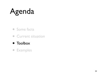 Agenda

• Some facts
• Current situation
• Toolbox
• Examples

                      24
 
