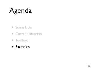 Agenda

• Some facts
• Current situation
• Toolbox
• Examples

                      33
 