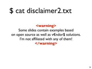 $ cat disclaimer2.txt
                <warning>
    Some slides contain examples based
on open source as well as v€ndor$ solutions.
     I’m not afﬁliated with any of them!
               </warning>




                                               34
 