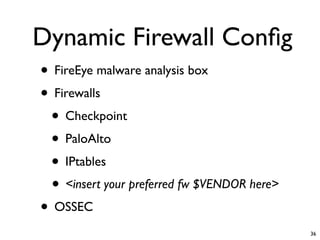 Dynamic Firewall Conﬁg
• FireEye malware analysis box
• Firewalls
 • Checkpoint
 • PaloAlto
 • IPtables
 • <insert your preferred fw $VENDOR here>
• OSSEC
                                             36
 