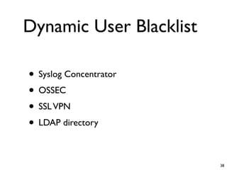 Dynamic User Blacklist

• Syslog Concentrator
• OSSEC
• SSL VPN
• LDAP directory

                         38
 