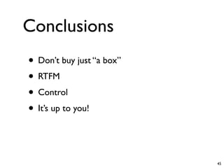 Conclusions
• Don’t buy just “a box”
• RTFM
• Control
• It’s up to you!


                           45
 