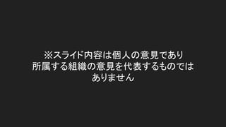 ※スライド内容は個人の意見であり
所属する組織の意見を代表するものでは
ありません
 
