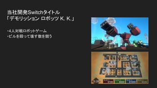 当社開発Switchタイトル
「デモリッション ロボッツ K. K.」
・4人対戦ロボットゲーム
・ビルを殴って壊す数を競う
 