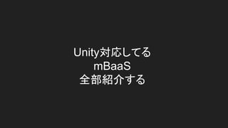 Unity対応してる
mBaaS
全部紹介する
 