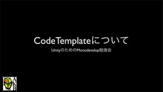 CodeTemplateについて
UnityのためのMonodevelop勉強会
 