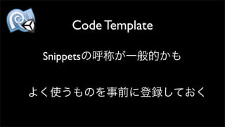Code Template
Snippetsの呼称が一般的かも
よく使うものを事前に登録しておく
 