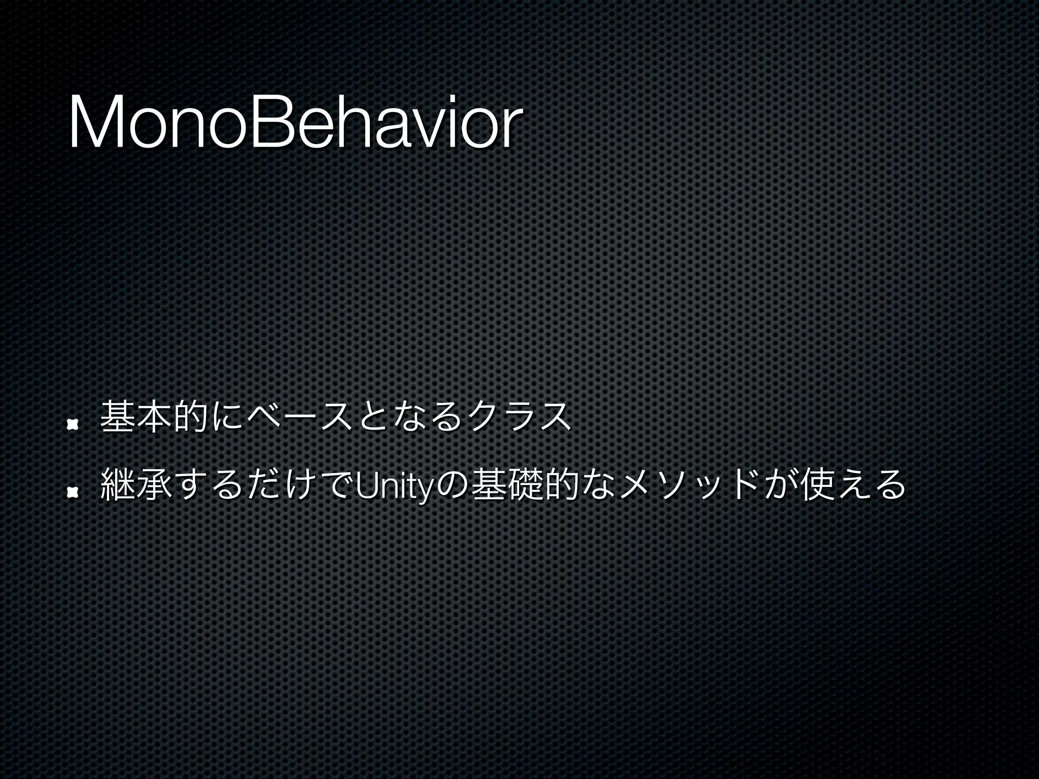MonoBehavior


!    基本的にベースとなるクラス
!    継承するだけでUnityの基礎的なメソッドが使える
 