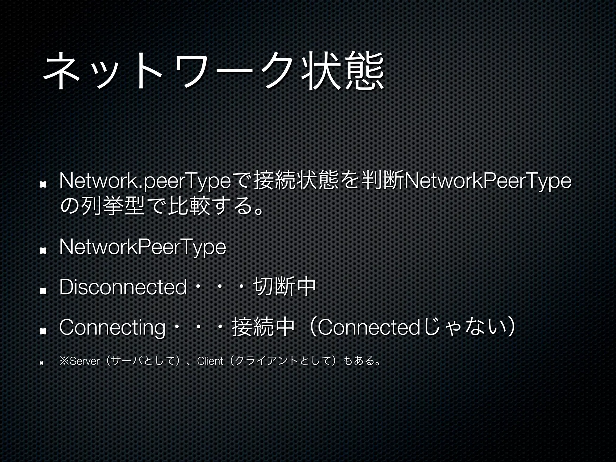 ネットワーク状態

!    Network.peerTypeで接続状態を判断NetworkPeerType
     の列挙型で比較する。
!    NetworkPeerType
!    Disconnected・・・切断中
!    Connecting・・・接続中（Connectedじゃない）
!    ※Server（サーバとして）、Client（クライアントとして）もある。
 
