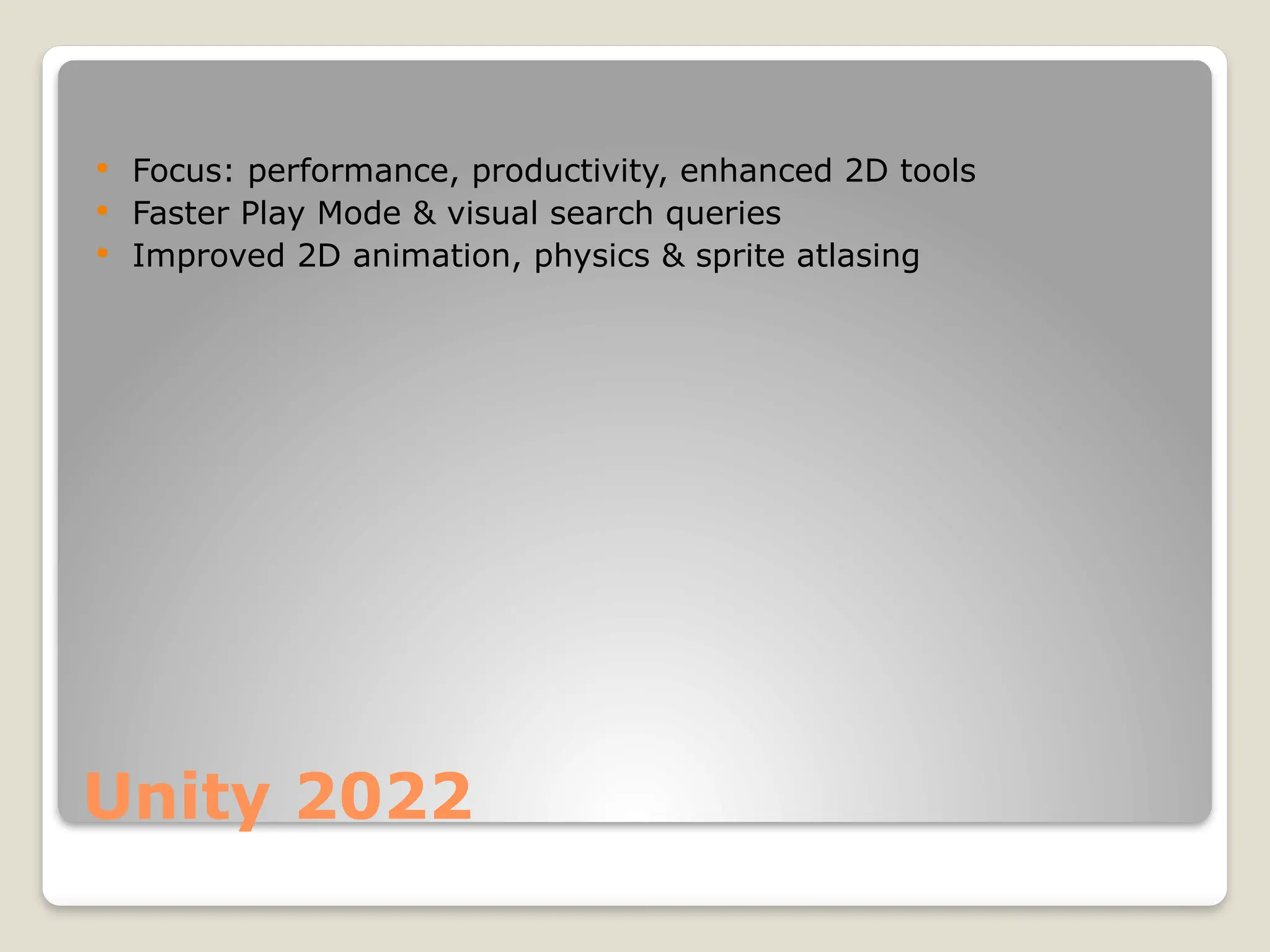 Unity 2022  Focus: performance, productivity, enhanced 2D tools  Faster Play Mode & visual search queries  Improved 2D animation, physics & sprite atlasing 