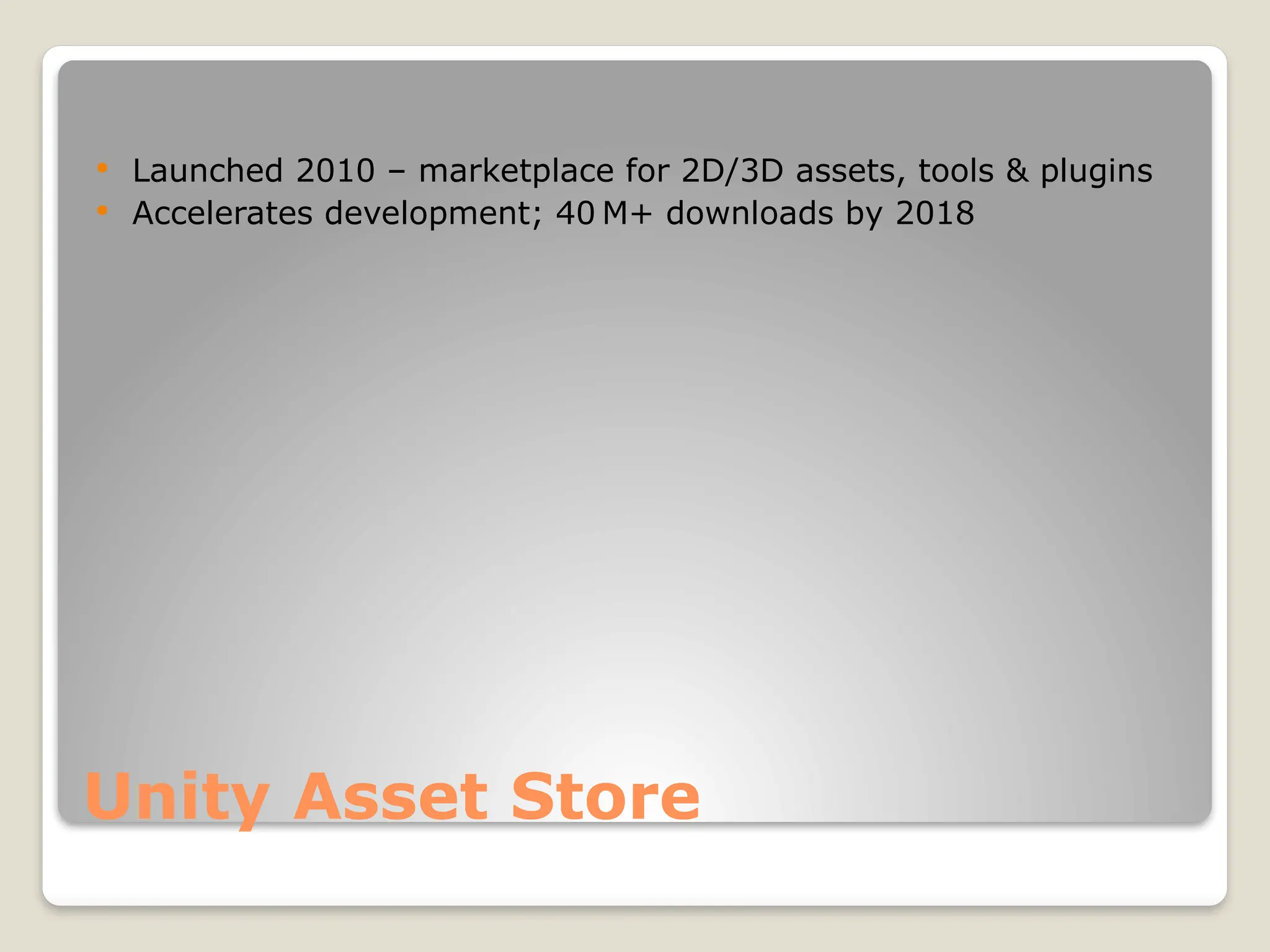 Unity Asset Store  Launched 2010 – marketplace for 2D/3D assets, tools & plugins  Accelerates development; 40 M+ downloads by 2018 