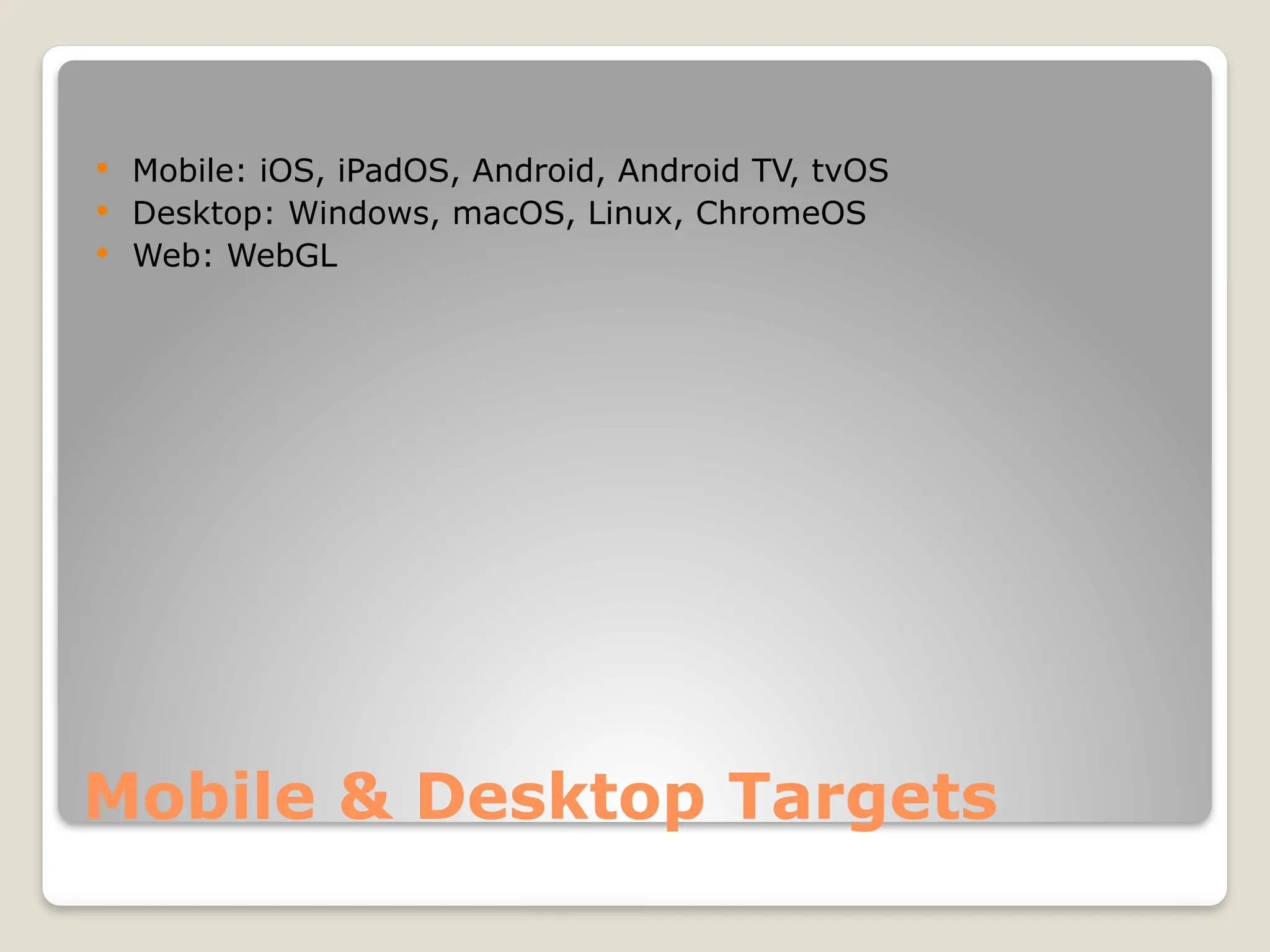 Mobile & Desktop Targets  Mobile: iOS, iPadOS, Android, Android TV, tvOS  Desktop: Windows, macOS, Linux, ChromeOS  Web: WebGL 