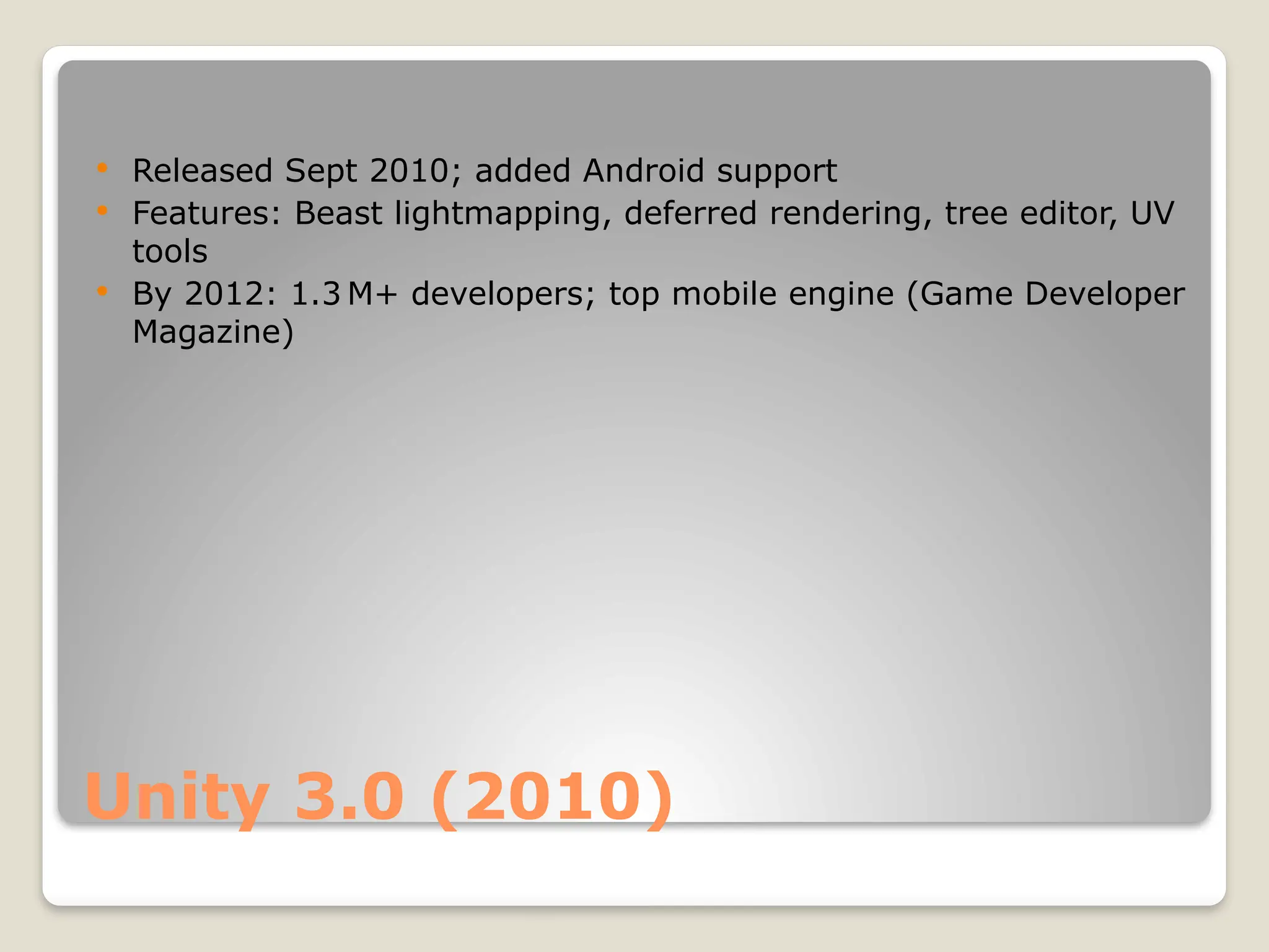 Unity 3.0 (2010)  Released Sept 2010; added Android support  Features: Beast lightmapping, deferred rendering, tree editor, UV tools  By 2012: 1.3 M+ developers; top mobile engine (Game Developer Magazine) 