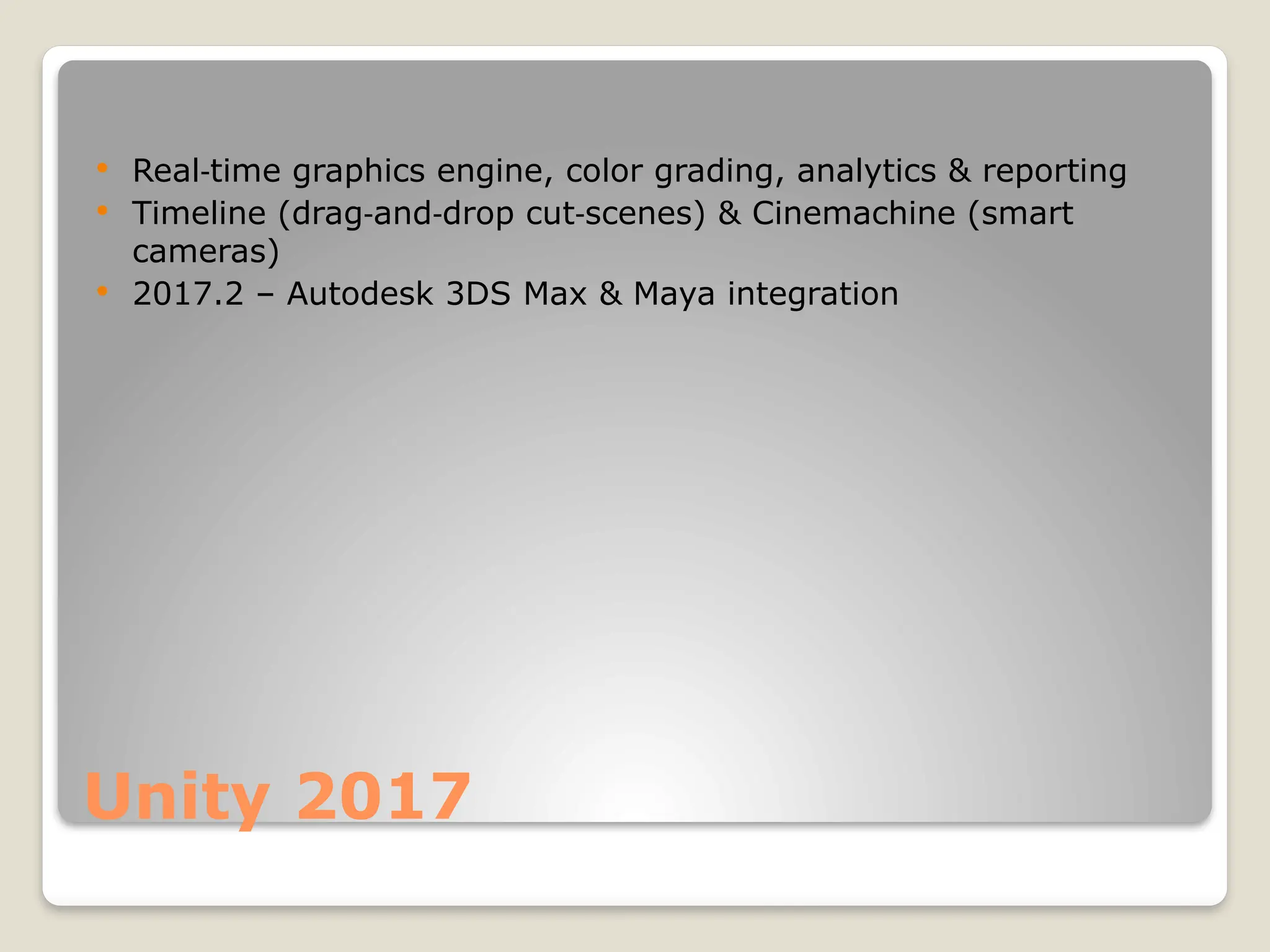 Unity 2017  Real time graphics engine, color grading, analytics & reporting ‑  Timeline (drag and drop cut scenes) & Cinemachine (smart ‑ ‑ ‑ cameras)  2017.2 – Autodesk 3DS Max & Maya integration 
