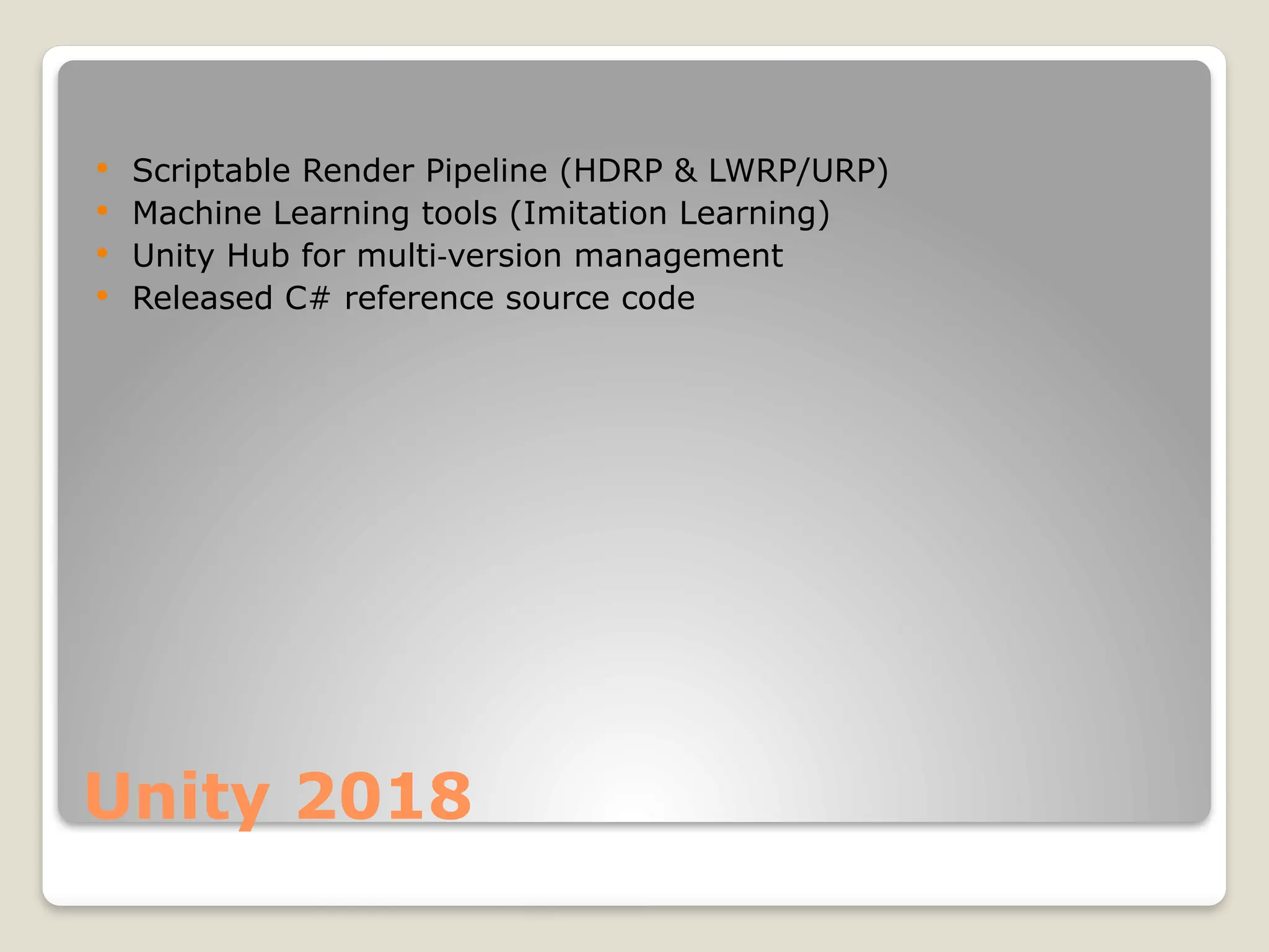 Unity 2018  Scriptable Render Pipeline (HDRP & LWRP/URP)  Machine Learning tools (Imitation Learning)  Unity Hub for multi version management ‑  Released C# reference source code 