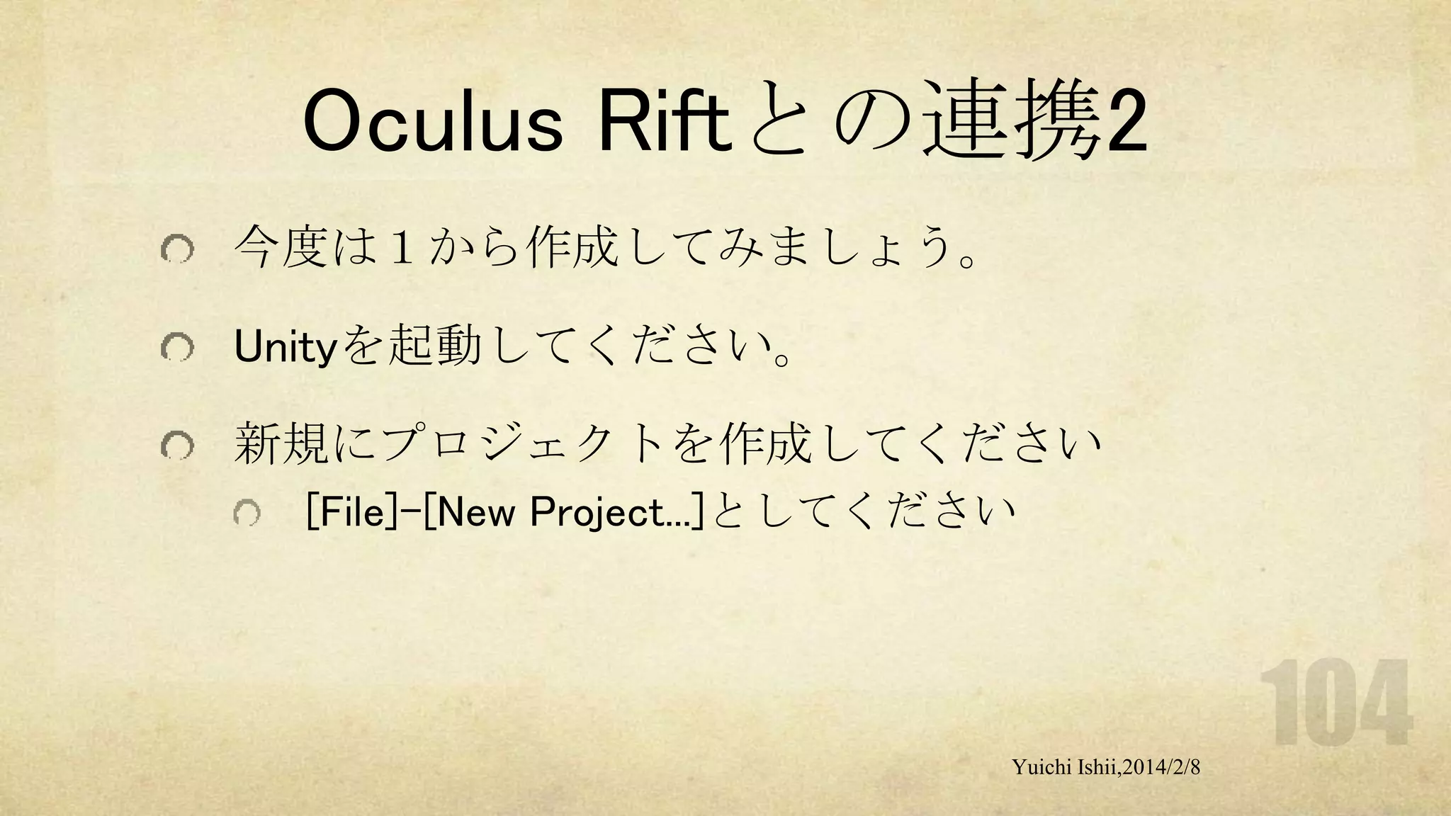 Oculus Riftとの連携2
今度は１から作成してみましょう。
Unityを起動してください。
新規にプロジェクトを作成してください
[File]-[New Project...]としてください

Yuichi Ishii,2014/2/8

 