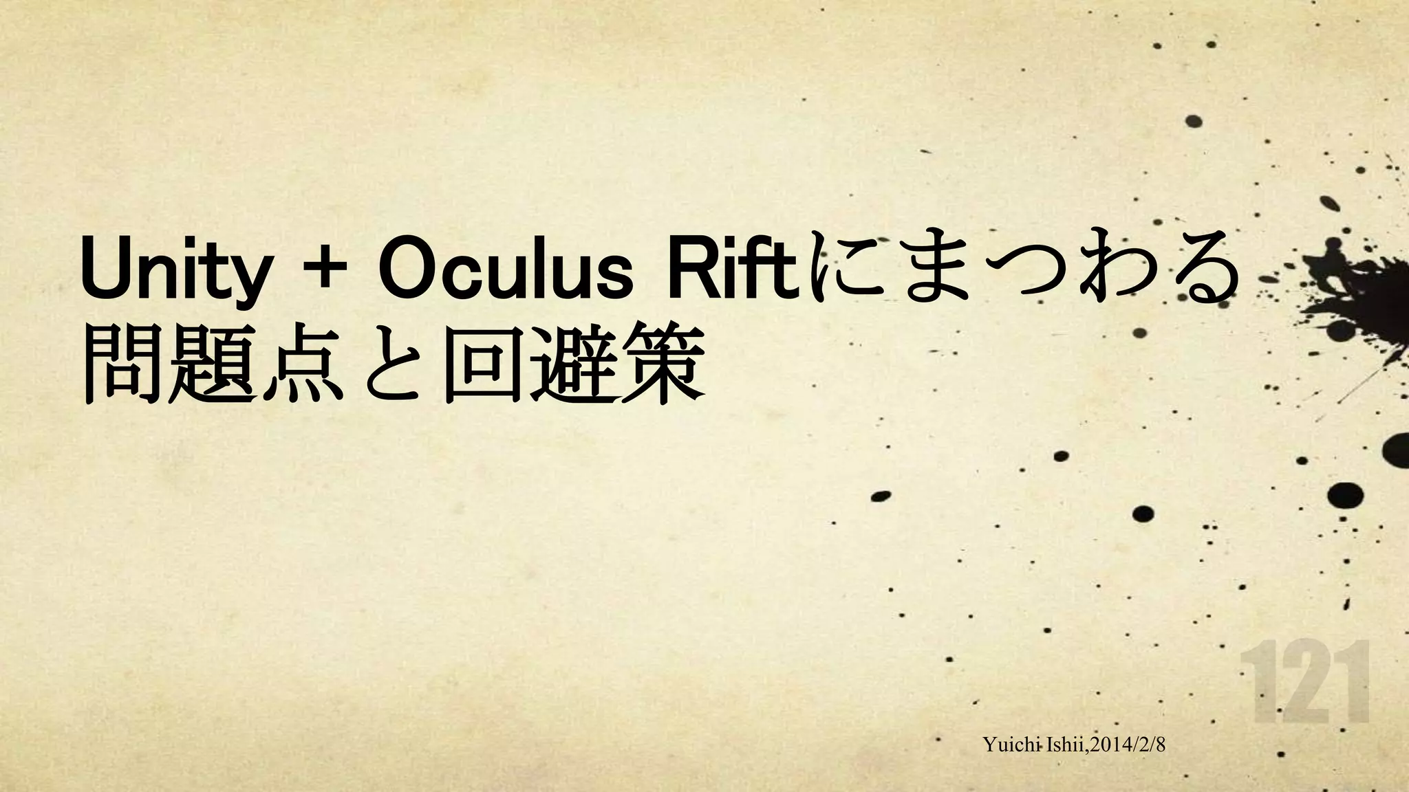 Unity + Oculus Riftにまつわる
問題点と回避策

Yuichi Ishii,2014/2/8

 