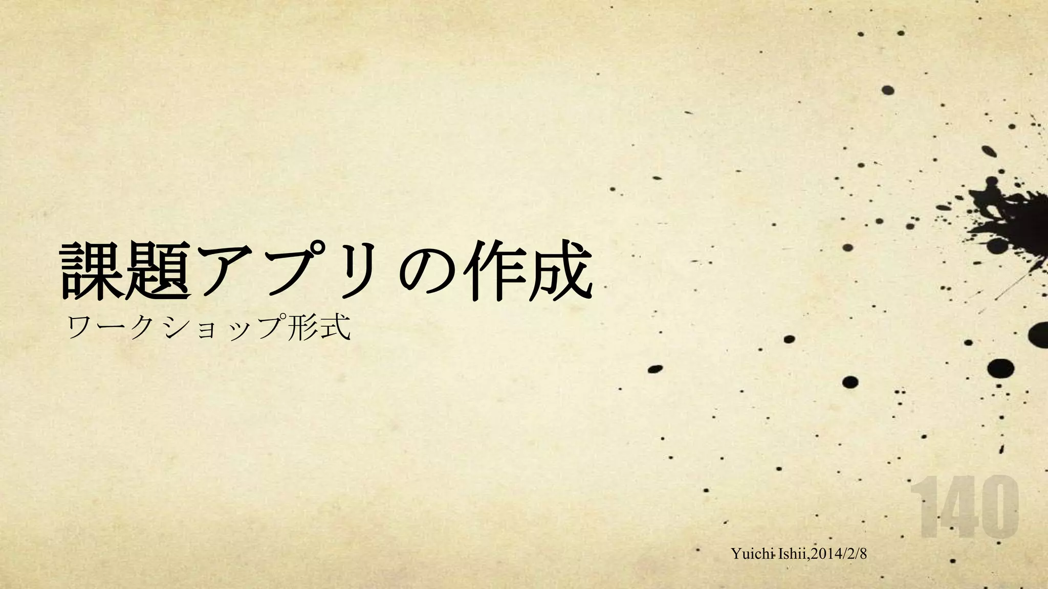 課題アプリの作成
ワークショップ形式

Yuichi Ishii,2014/2/8

 