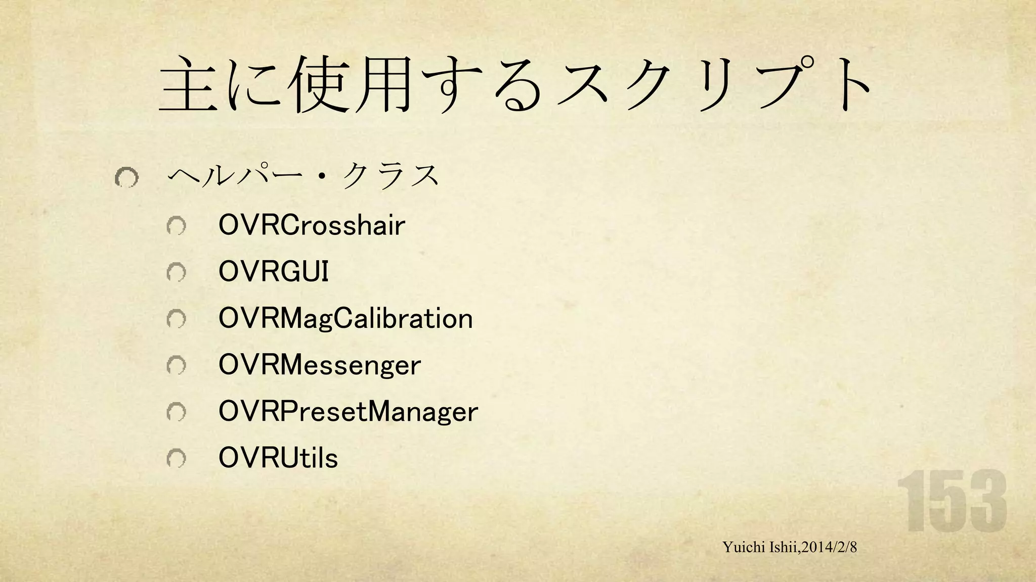 主に使用するスクリプト
ヘルパー・クラス
OVRCrosshair
OVRGUI
OVRMagCalibration
OVRMessenger
OVRPresetManager
OVRUtils
Yuichi Ishii,2014/2/8

 