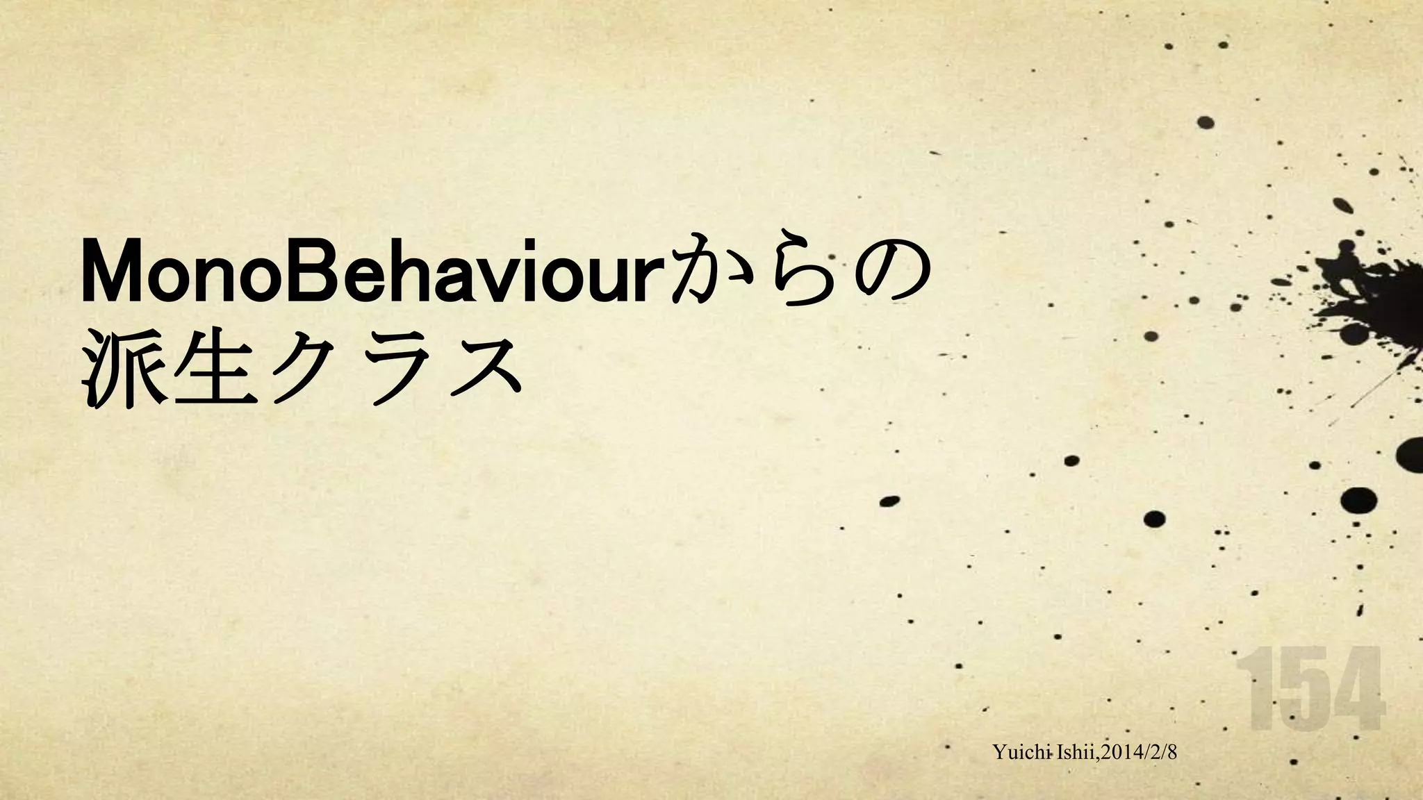 MonoBehaviourからの
派生クラス

Yuichi Ishii,2014/2/8

 
