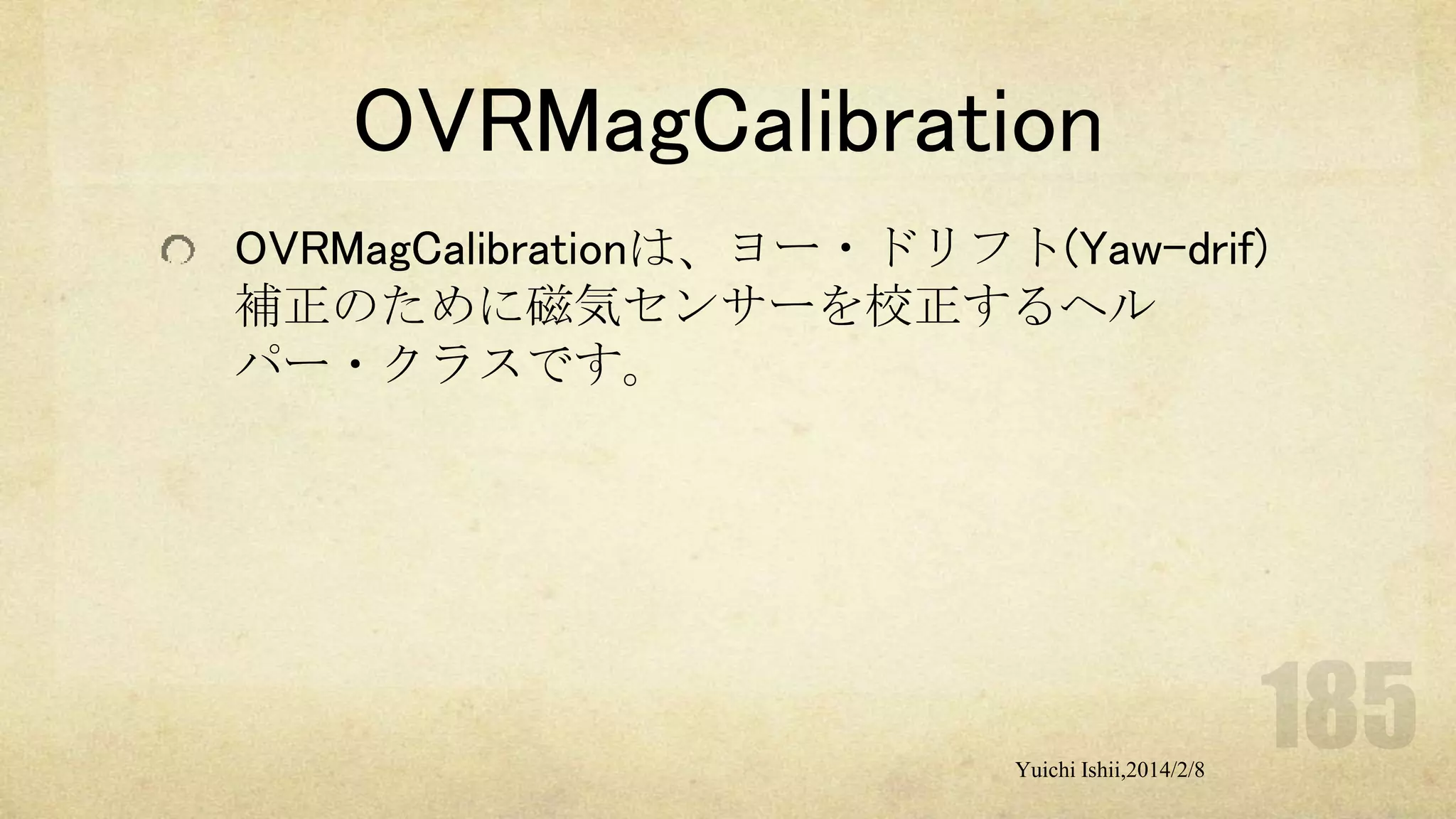 OVRMagCalibration
OVRMagCalibrationは、ヨー・ドリフト(Yaw-drif)
補正のために磁気センサーを校正するヘル
パー・クラスです。

Yuichi Ishii,2014/2/8

 