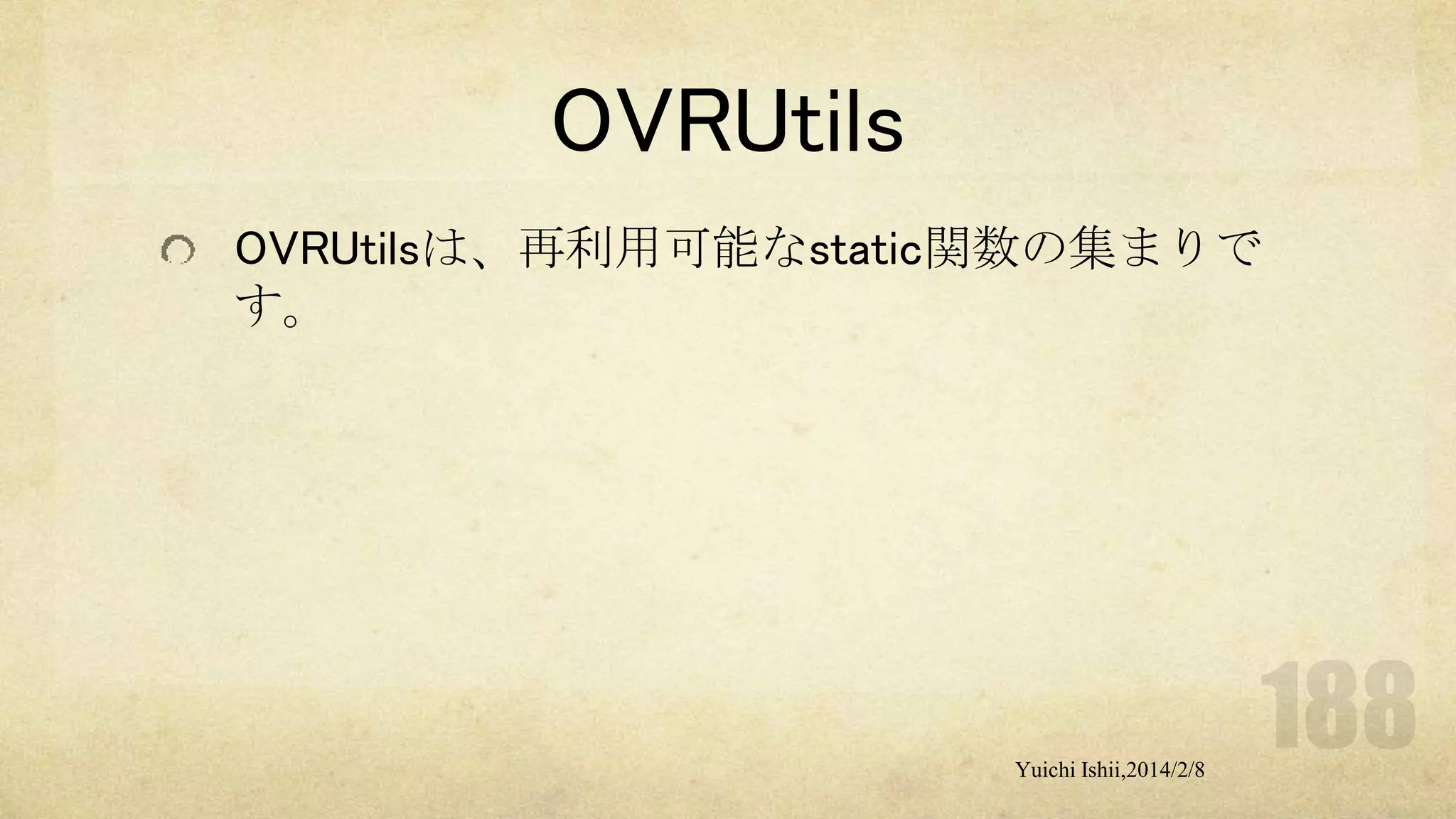 OVRUtils
OVRUtilsは、再利用可能なstatic関数の集まりで
す。

Yuichi Ishii,2014/2/8

 