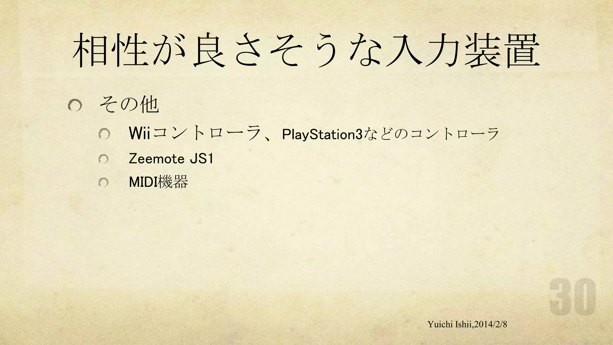 相性が良さそうな入力装置
その他
Wiiコントローラ、PlayStation3などのコントローラ
Zeemote JS1
MIDI機器

Yuichi Ishii,2014/2/8

 