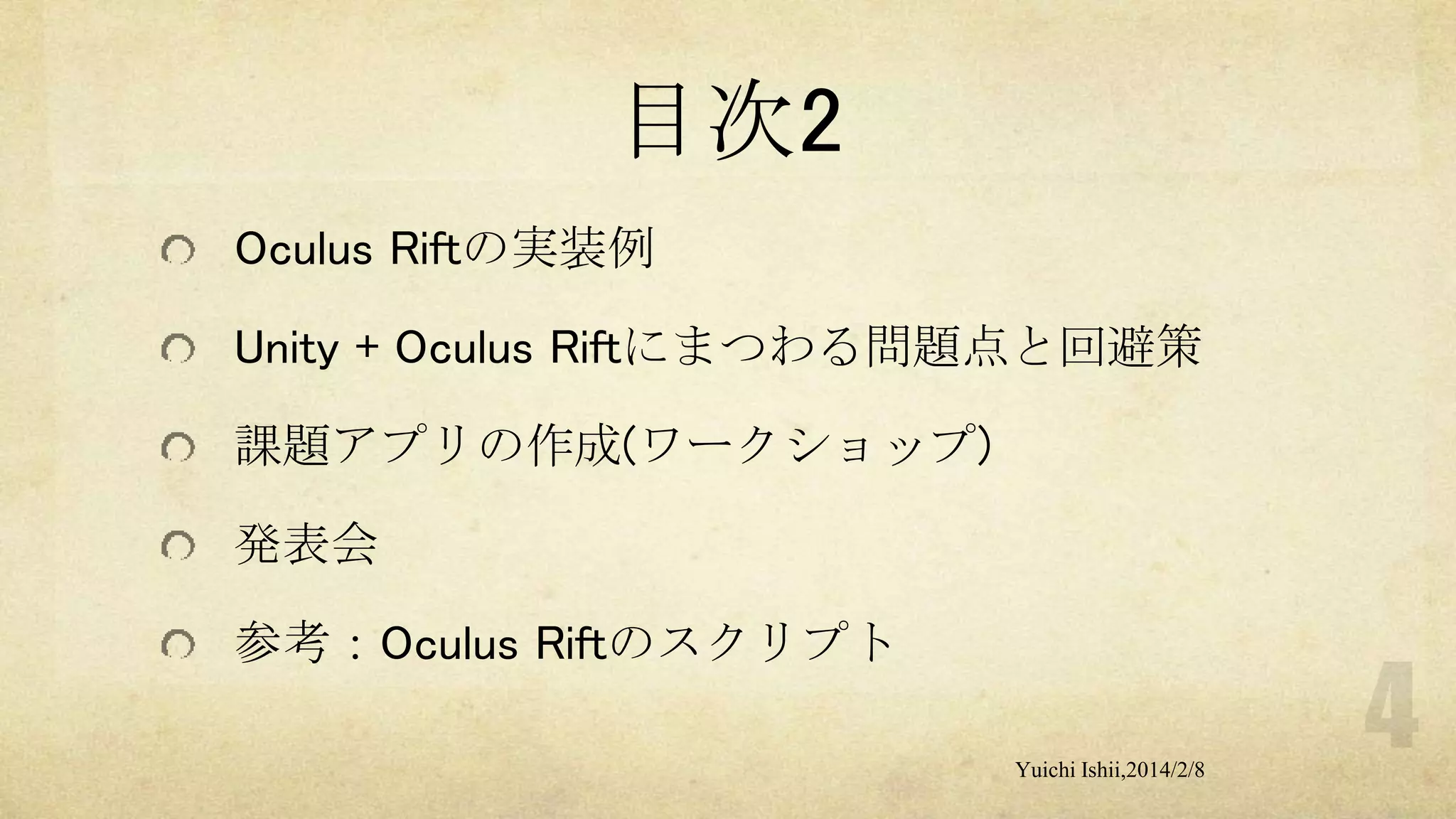 目次2
Oculus Riftの実装例
Unity + Oculus Riftにまつわる問題点と回避策
課題アプリの作成(ワークショップ)
発表会
参考：Oculus Riftのスクリプト
Yuichi Ishii,2014/2/8

 
