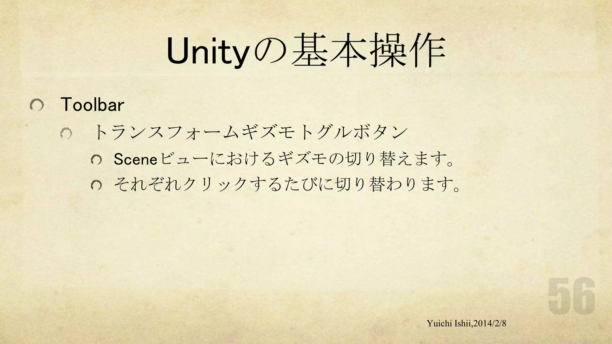 Unityの基本操作
Toolbar
トランスフォームギズモトグルボタン
Sceneビューにおけるギズモの切り替えます。
それぞれクリックするたびに切り替わります。

Yuichi Ishii,2014/2/8

 