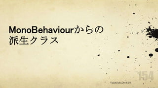 MonoBehaviourからの
派生クラス

Yuichi Ishii,2014/2/8

 