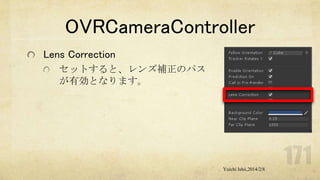 OVRCameraController
Lens Correction
セットすると、レンズ補正のパス
が有効となります。

Yuichi Ishii,2014/2/8

 