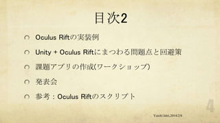 目次2
Oculus Riftの実装例
Unity + Oculus Riftにまつわる問題点と回避策
課題アプリの作成(ワークショップ)
発表会
参考：Oculus Riftのスクリプト
Yuichi Ishii,2014/2/8

 