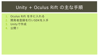 Unity + Oculus Rift の主な手順
1. 
2. 
3. 
4. 

Oculus Rift を手に入れる
開発者登録を行いSDKを入手
Unityで作成
公開！

 