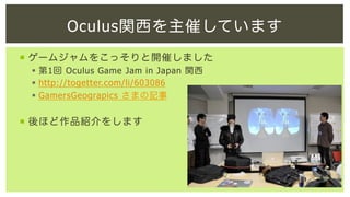 Oculus関西を主催しています
¡  ゲームジャムをこっそりと開催しました
§  第1回 Oculus Game Jam in Japan 関西
§  http://togetter.com/li/603086
§  GamersGeograpics さまの記事

¡  後ほど作品紹介をします

 