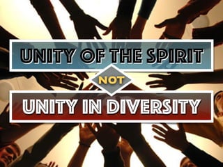 Unity of The Spirit
Unity in Diversity
NOT
 