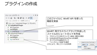 プラグインの作成

このファイルに WinRT API を使った
機能を実装

WinRT 用クラスライブラリで作成した
ファイルのショートカットを作成
1. プロジェクトを右クリック→追加→既存の項目
2. UnityWinRTPluginのLiveTile.csを選択
3. ダイアログの追加ボタンで
“リンクとして追加”を選択
これにより、同じファイルを利用

 