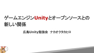 ゲームエンジンUnityとオープンソースとの
新しい関係
広島Unity勉強会　ナカオクタカヒロ
1
 