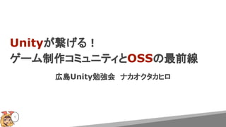 Unityが繋げる！
ゲーム制作コミュニティとOSSの最前線
広島Unity勉強会　ナカオクタカヒロ
1
 