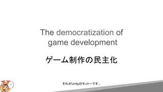 The democratization of
game development
ゲーム制作の民主化
11 それがUnityのモットーです。
 