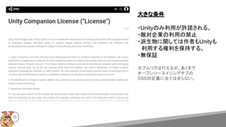 28
大きな条件
・Unityのみ利用が許諾される。
・敵対企業の利用の禁止
・派生物に関しては作者もUnityも
　利用する権利を保持する。
・無保証
※プルリクは行えるが、あくまで
オープンソースイニシアチブの
OSSの定義に当てはまらない。
 