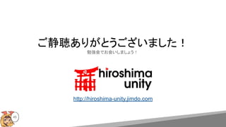 45
ご静聴ありがとうございました！
勉強会でお会いしましょう！
http://hiroshima-unity.jimdo.com
 