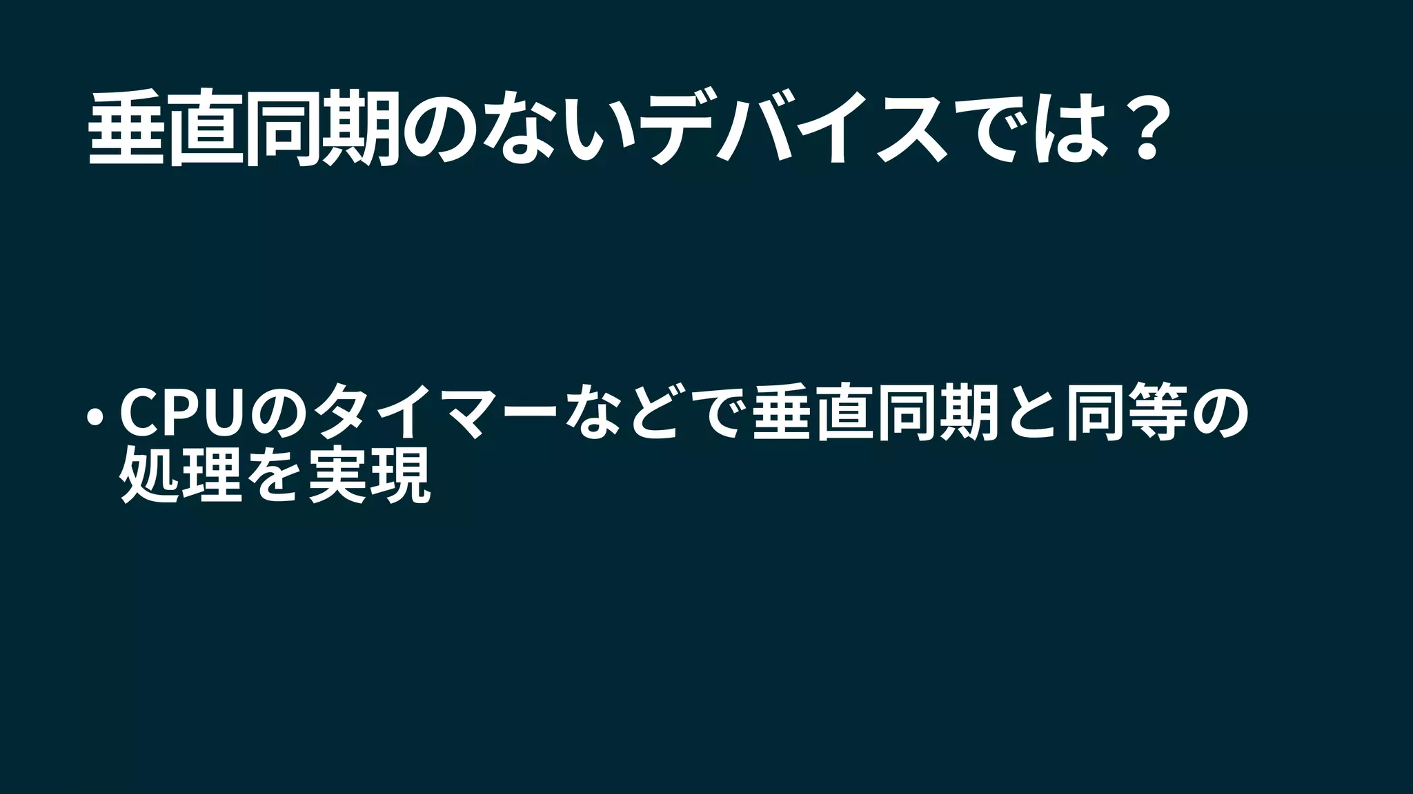 • CPUのタイマーなどで垂直同期と同等の
処理を実現
垂直同期のないデバイスでは？
 