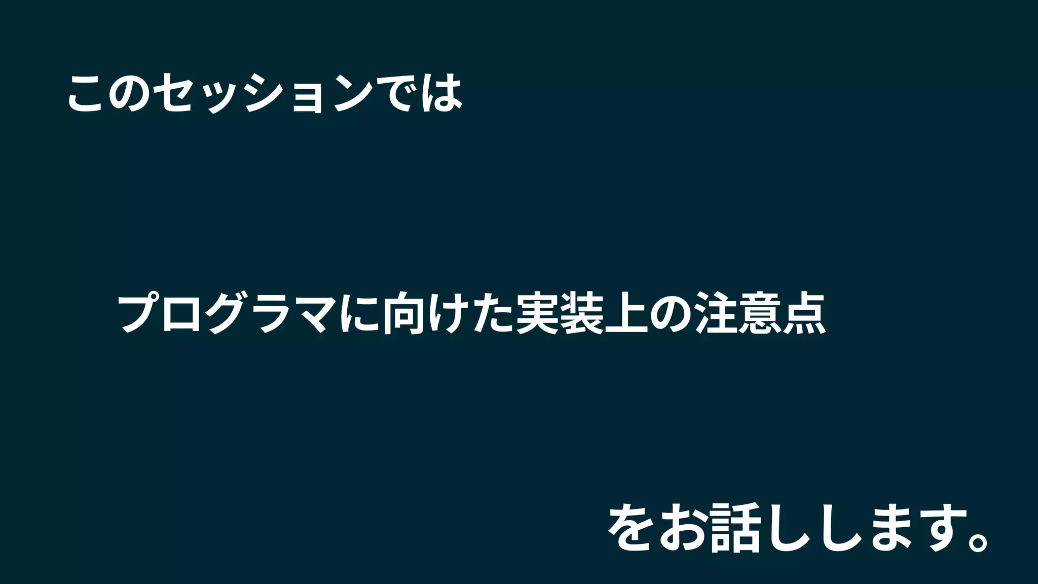 このセッションでは
をお話しします。
プログラマに向けた実装上の注意点
 